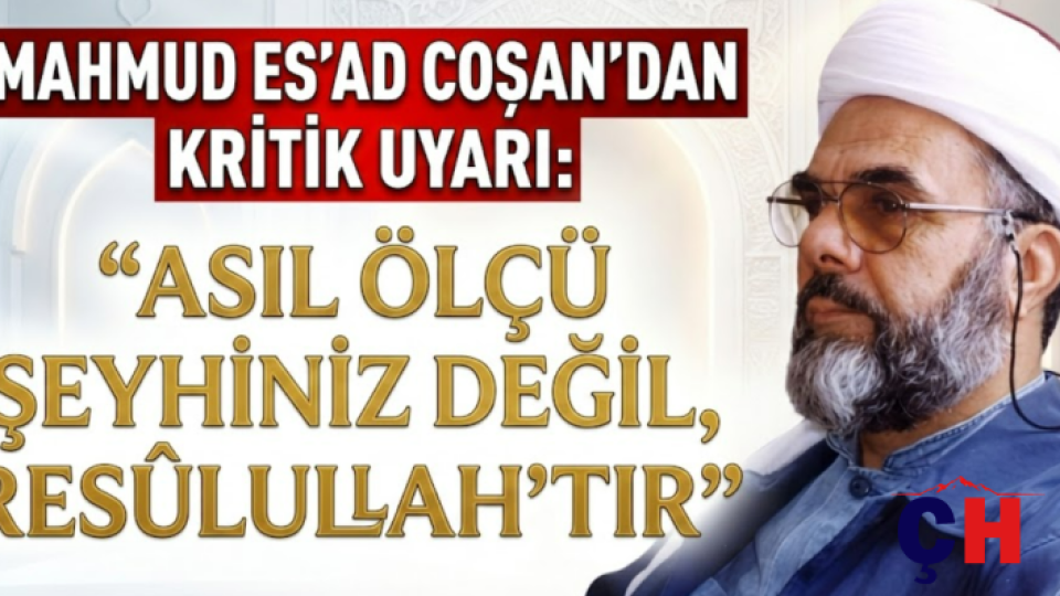Mahmud Es'ad Coşan'dan Kritik Uyarı: "Asıl Ölçü Şeyhiniz Değil, Resûlullah'tır"