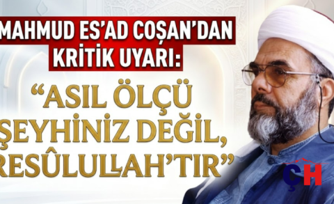 Mahmud Es'ad Coşan'dan Kritik Uyarı: "Asıl Ölçü Şeyhiniz Değil, Resûlullah'tır"